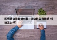 区块链公司趣链科技i[区块链公司趣链 科技怎么样]