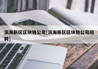 滨海新区区块链公司[滨海新区区块链公司招聘]