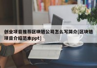 创业项目推荐区块链公司怎么写简介[区块链项目介绍范本ppt]