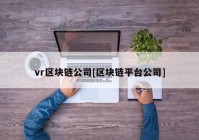 vr区块链公司[区块链平台公司]