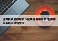 值得投资的数字货币区块链有哪些公司[数字货币加区块链龙头]