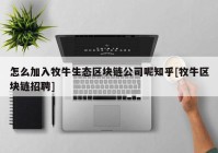 怎么加入牧牛生态区块链公司呢知乎[牧牛区块链招聘]