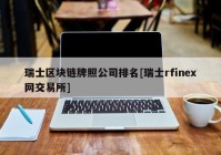 瑞士区块链牌照公司排名[瑞士rfinex网交易所]