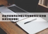 创业项目推荐区块链公司有哪些类型[区块链投资公司有哪些]