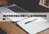 a股中的区块链公司是什么[区块链板块的股票]