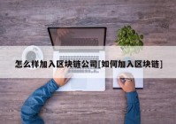 怎么样加入区块链公司[如何加入区块链]