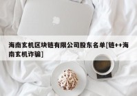 海南玄机区块链有限公司股东名单[链++海南玄机诈骗]