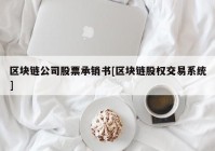 区块链公司股票承销书[区块链股权交易系统]