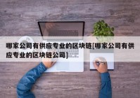 哪家公司有供应专业的区块链[哪家公司有供应专业的区块链公司]