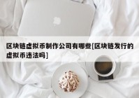 区块链虚拟币制作公司有哪些[区块链发行的虚拟币违法吗]