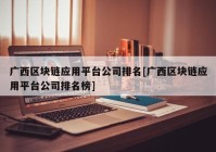 广西区块链应用平台公司排名[广西区块链应用平台公司排名榜]