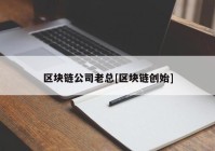 区块链公司老总[区块链创始]