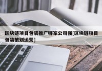 区块链项目包装推广哪家公司强[区块链项目包装策划运营]