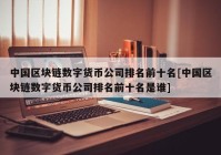 中国区块链数字货币公司排名前十名[中国区块链数字货币公司排名前十名是谁]