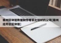 赣州区块链数据制作哪家比较好的公司[赣州经开区区块链]