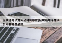 区块链电子龙头公司有哪些[区块链电子龙头公司有哪些品牌]