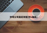 秒呀公司是区块链[秒v骗局]