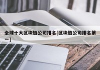 全球十大区块链公司排名[区块链公司排名第一]