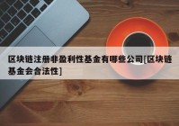 区块链注册非盈利性基金有哪些公司[区块链基金会合法性]